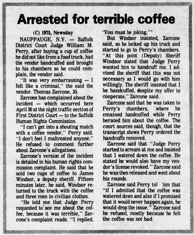 In 1975, a district court judge in New York named William Perry hated his coffee that he got from a food truck that he had the vendor handcuffed and brought to his halls. He had to pay $141,000 in damages to the vendor