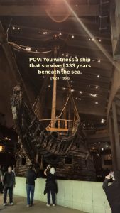 The Vasa, a Swedish warship which capsized and sank on its maiden voyage in 1628. After being underwater for 333 years, she was raised and made into a museum piece.